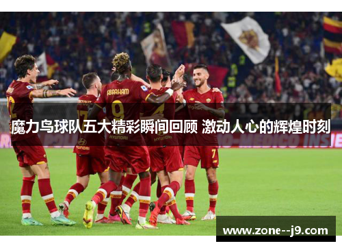 魔力鸟球队五大精彩瞬间回顾 激动人心的辉煌时刻