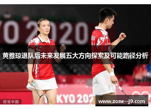 黄雅琼退队后未来发展五大方向探索及可能路径分析