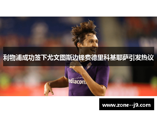 利物浦成功签下尤文图斯边锋费德里科基耶萨引发热议