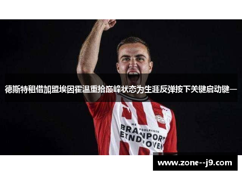 德斯特租借加盟埃因霍温重拾巅峰状态为生涯反弹按下关键启动键一