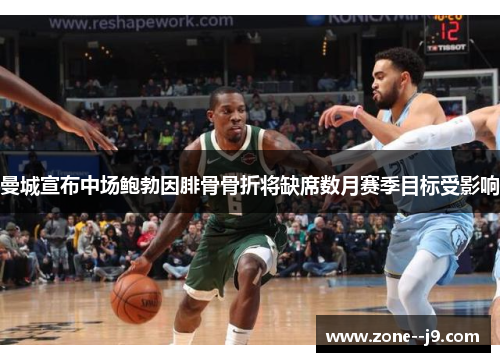 曼城宣布中场鲍勃因腓骨骨折将缺席数月赛季目标受影响
