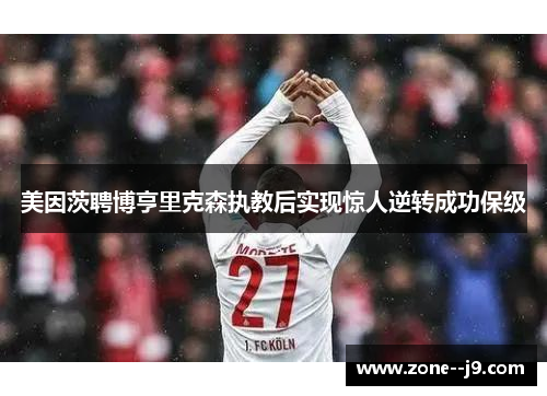 美因茨聘博亨里克森执教后实现惊人逆转成功保级 美因茨聘博亨里克森执教后实现惊人逆转成功保级