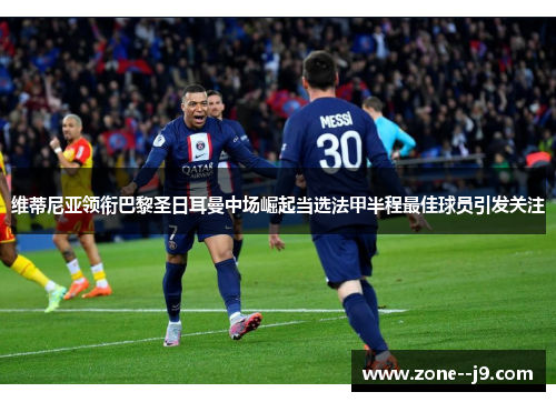 维蒂尼亚领衔巴黎圣日耳曼中场崛起当选法甲半程最佳球员引发关注