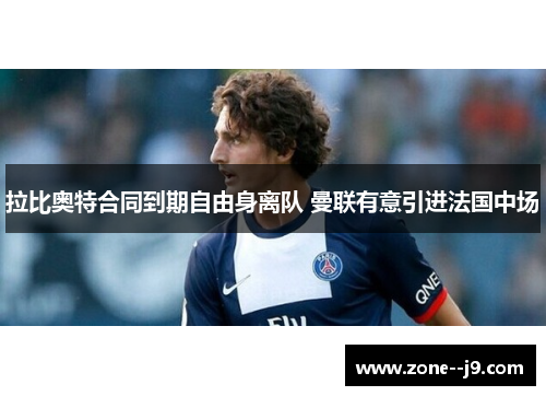 拉比奥特合同到期自由身离队 曼联有意引进法国中场 拉比奥特合同到期自由身离队 曼联有意引进法国中场