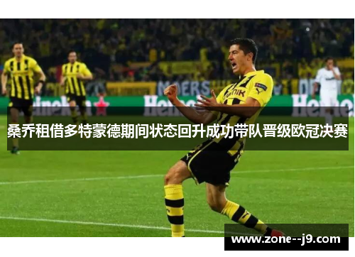 桑乔租借多特蒙德期间状态回升成功带队晋级欧冠决赛