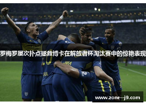 罗梅罗屡次扑点拯救博卡在解放者杯淘汰赛中的惊艳表现