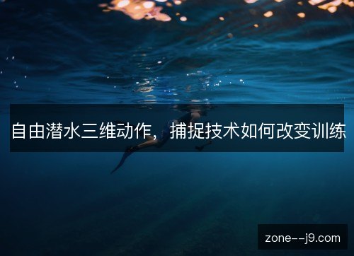 自由潜水三维动作,捕捉技术如何改变训练 自由潜水三维动作,捕捉技术如何改变训练