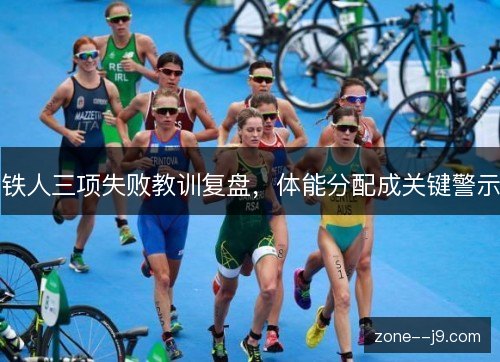 铁人三项失败教训复盘，体能分配成关键警示