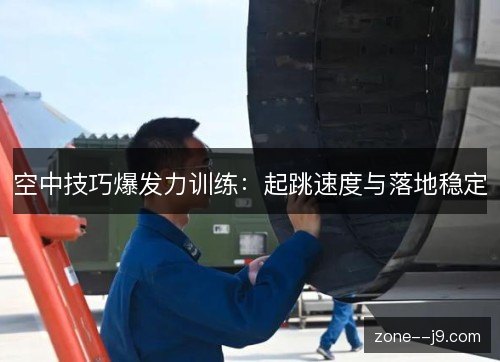 空中技巧爆发力训练：起跳速度与落地稳定