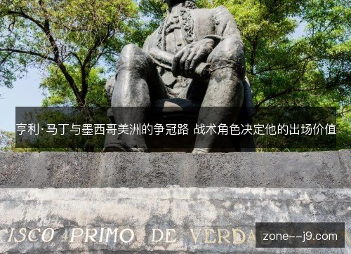 亨利·马丁与墨西哥美洲的争冠路 战术角色决定他的出场价值